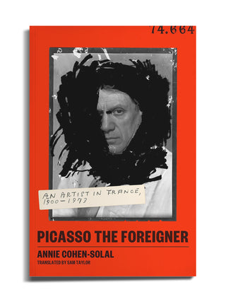 Picasso the Foreigner: An Artist in France by Annie Cohen-Solal