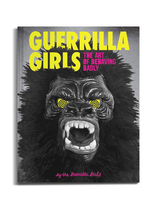 Guerrilla Girls: The Art of Behaving Badly by Guerrilla Girls