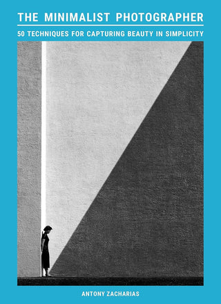 The Minimalist Photographer: 50 techniques for capturing beauty in simplicity by Antony Zacharias
